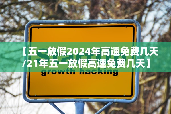 【五一放假2024年高速免费几天/21年五一放假高速免费几天】