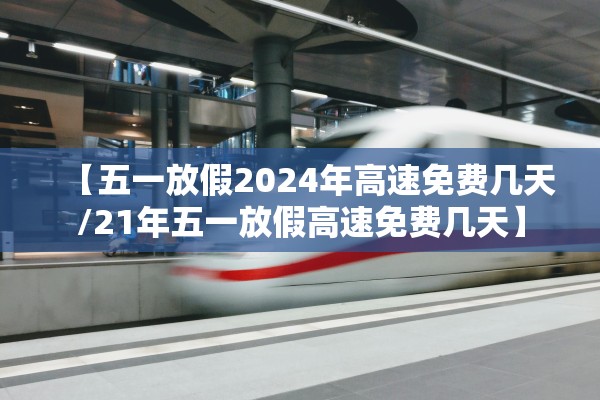 【五一放假2024年高速免费几天/21年五一放假高速免费几天】