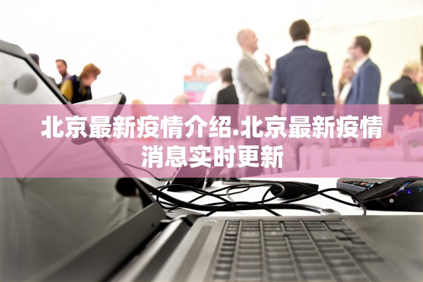 北京最新疫情介绍.北京最新疫情消息实时更新