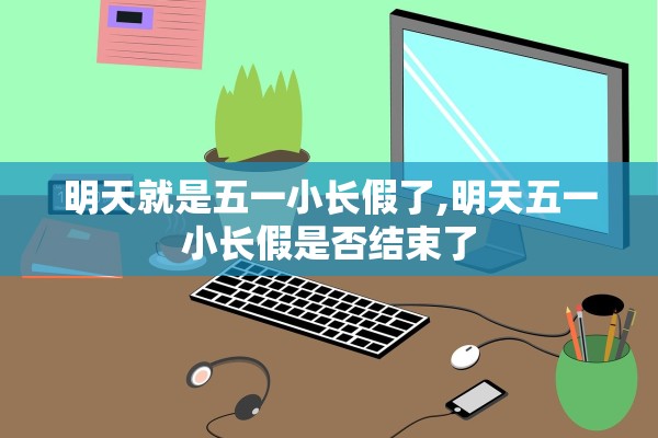 明天就是五一小长假了,明天五一小长假是否结束了