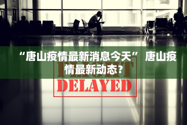 “唐山疫情最新消息今天” 唐山疫情最新动态？