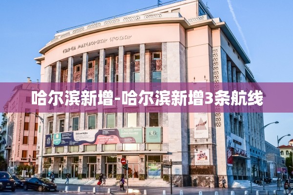 哈尔滨新增-哈尔滨新增3条航线