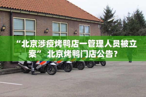 “北京涉疫烤鸭店一管理人员被立案” 北京烤鸭门店公告？