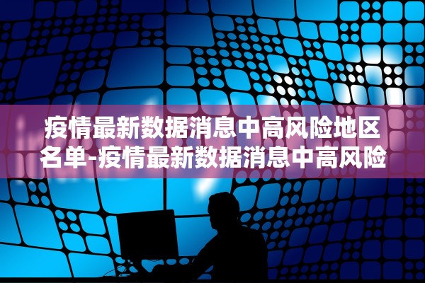疫情最新数据消息中高风险地区名单-疫情最新数据消息中高风险地区名单查询