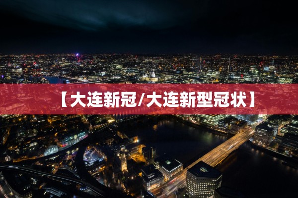 【大连新冠/大连新型冠状】