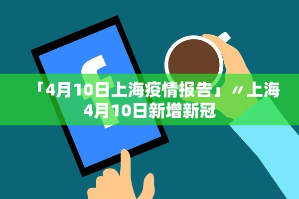 「4月10日上海疫情报告」〃上海4月10日新增新冠