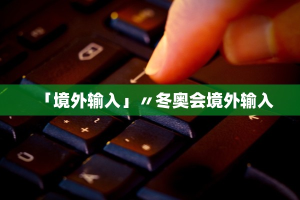 「境外输入」〃冬奥会境外输入