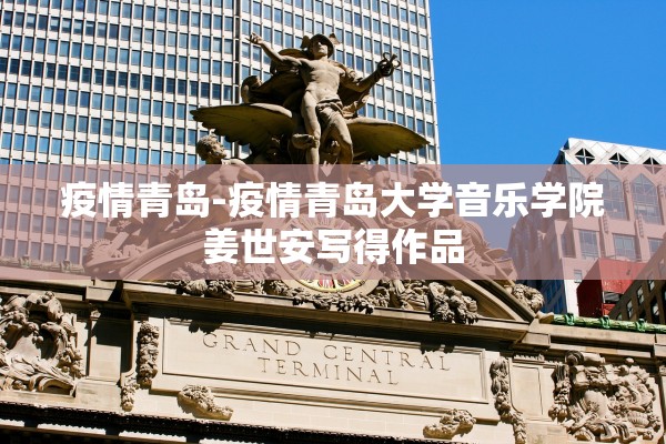 疫情青岛-疫情青岛大学音乐学院姜世安写得作品