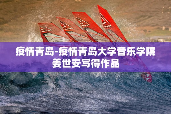疫情青岛-疫情青岛大学音乐学院姜世安写得作品
