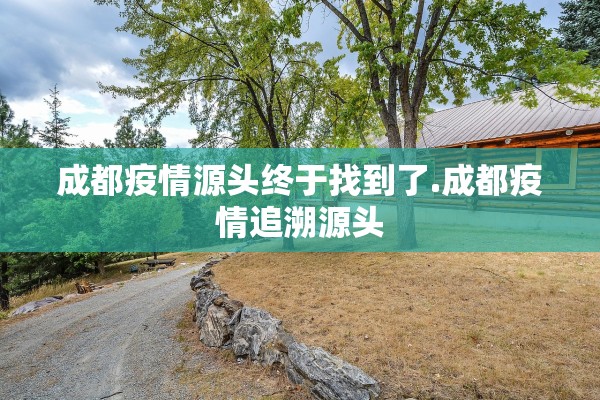 成都疫情源头终于找到了.成都疫情追溯源头