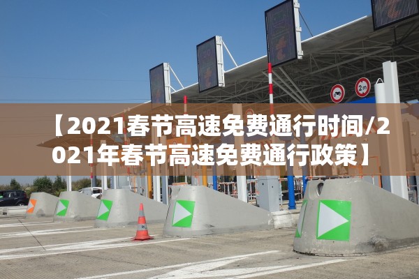 【2021春节高速免费通行时间/2021年春节高速免费通行政策】