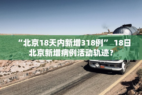 “北京18天内新增318例” 18日北京新增病例活动轨迹？