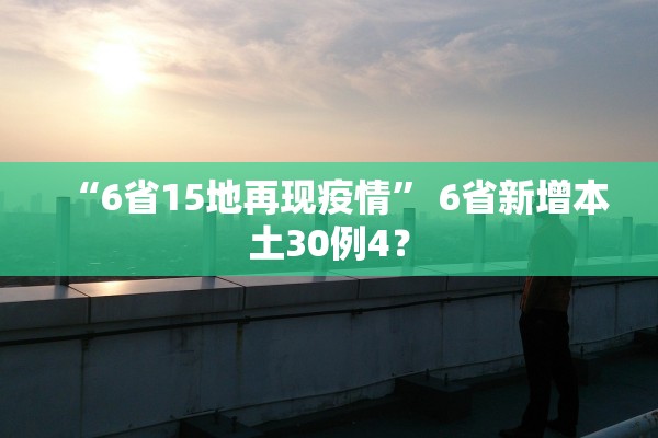 “6省15地再现疫情” 6省新增本土30例4？
