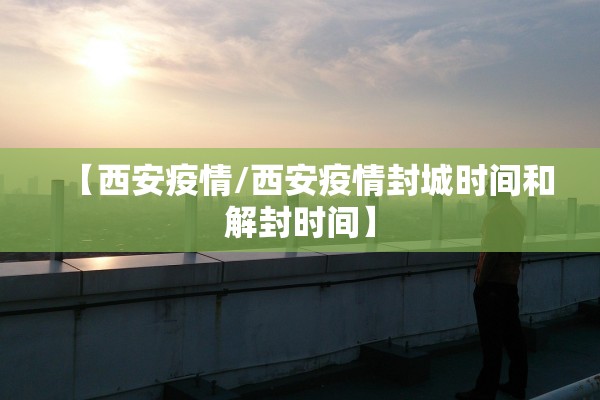 【西安疫情/西安疫情封城时间和解封时间】