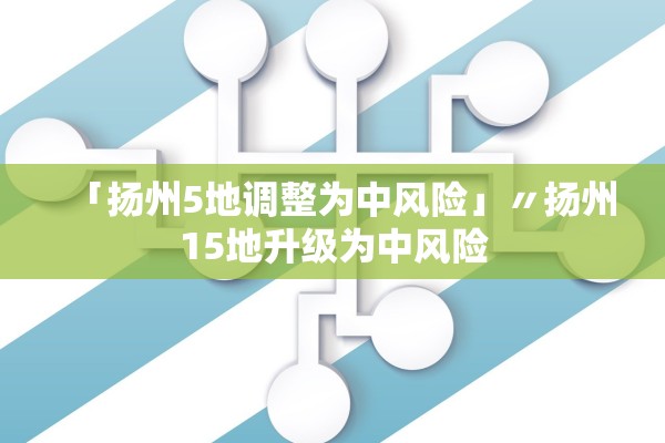 「扬州5地调整为中风险」〃扬州15地升级为中风险