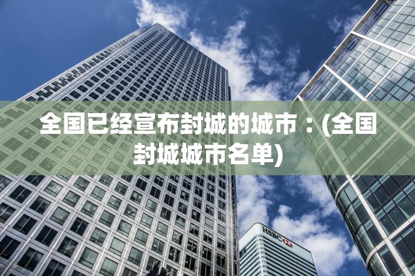 全国已经宣布封城的城市︰(全国封城城市名单)