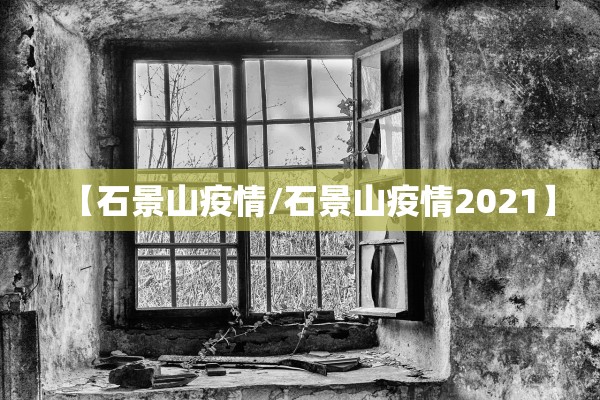 【石景山疫情/石景山疫情2021】 【石景山疫情/石景山疫情2021】