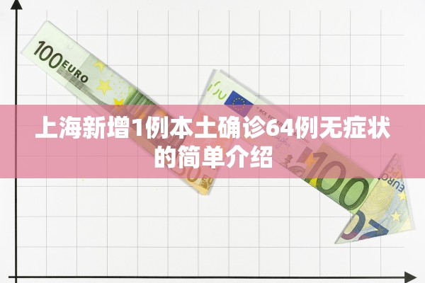 上海新增1例本土确诊64例无症状的简单介绍