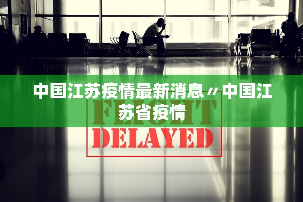 中国江苏疫情最新消息〃中国江苏省疫情 中国江苏疫情最新消息〃中国江苏省疫情