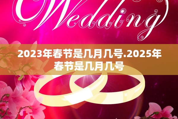 2023年春节是几月几号.2025年春节是几月几号