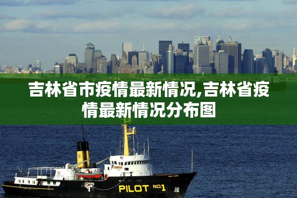 吉林省市疫情最新情况,吉林省疫情最新情况分布图 吉林省市疫情最新情况,吉林省疫情最新情况分布图