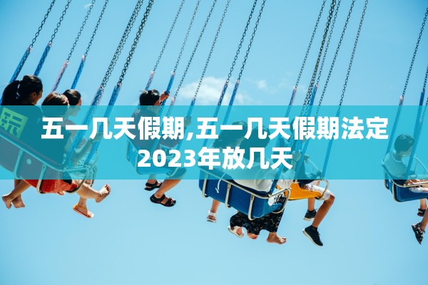 五一几天假期,五一几天假期法定2023年放几天