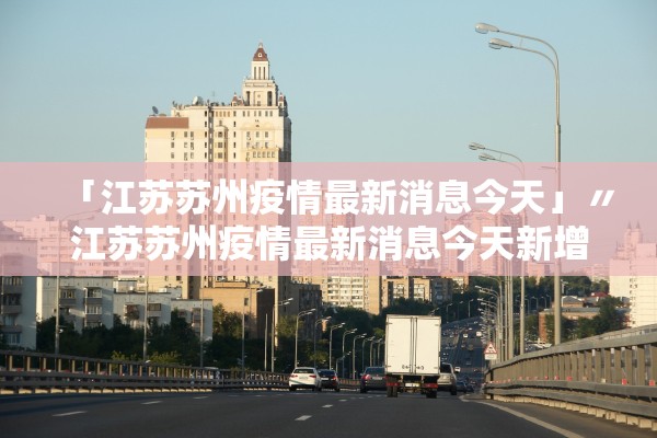 「江苏苏州疫情最新消息今天」〃江苏苏州疫情最新消息今天新增