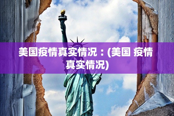 美国疫情真实情况︰(美国 疫情 真实情况)