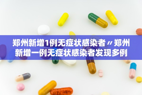 郑州新增1例无症状感染者〃郑州新增一例无症状感染者发现多例疑似病例