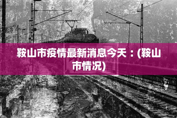 鞍山市疫情最新消息今天︰(鞍山市情况)