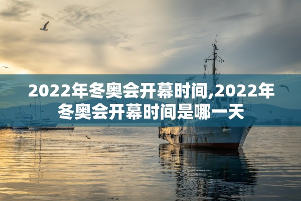 2022年冬奥会开幕时间,2022年冬奥会开幕时间是哪一天