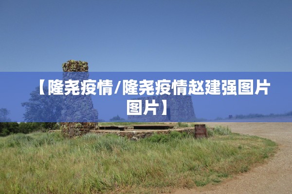 【隆尧疫情/隆尧疫情赵建强图片图片】