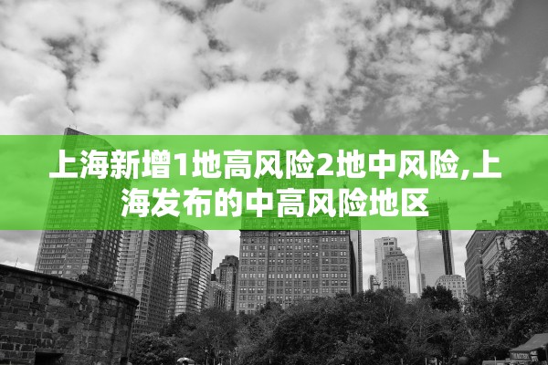上海新增1地高风险2地中风险,上海发布的中高风险地区