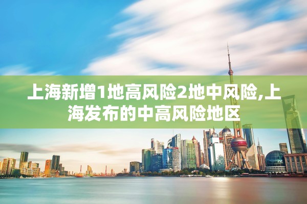 上海新增1地高风险2地中风险,上海发布的中高风险地区