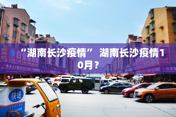 “湖南长沙疫情” 湖南长沙疫情10月？