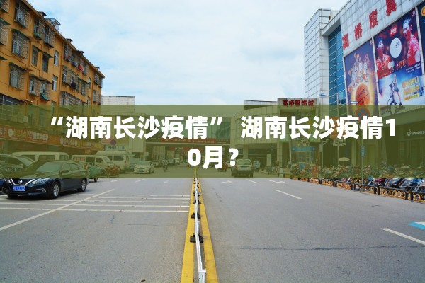 “湖南长沙疫情” 湖南长沙疫情10月？