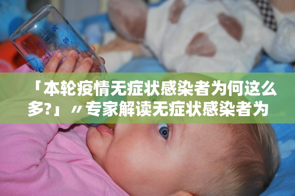 「本轮疫情无症状感染者为何这么多?」〃专家解读无症状感染者为何这么多? 「本轮疫情无症状感染者为何这么多?」〃专家解读无症状感染者为何这么多?