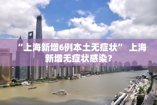 “上海新增6例本土无症状” 上海新增无症状感染？