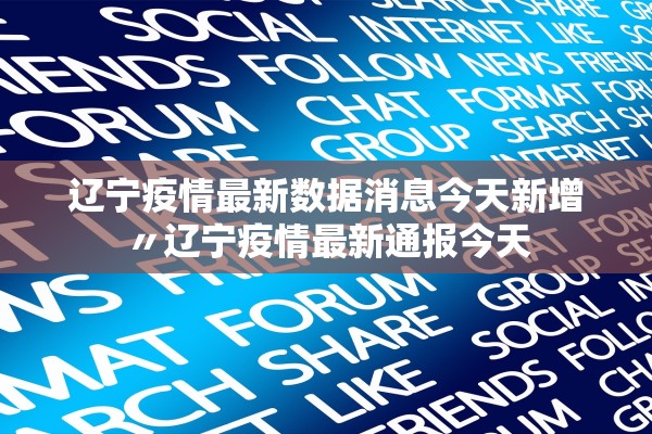 辽宁疫情最新数据消息今天新增〃辽宁疫情最新通报今天
