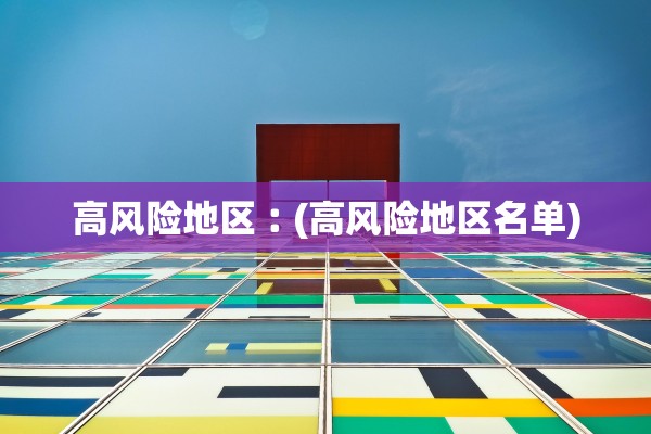 高风险地区︰(高风险地区名单)