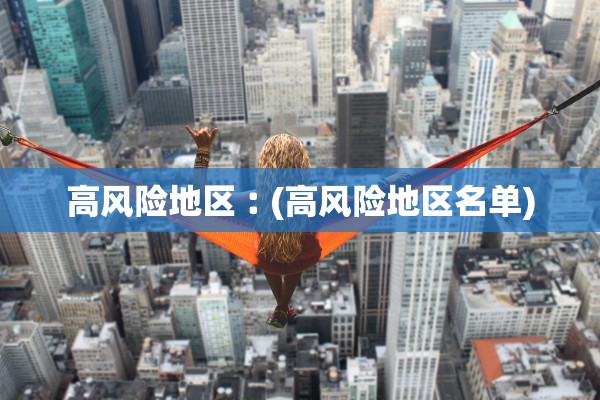 高风险地区︰(高风险地区名单)