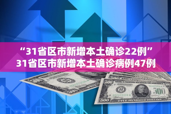 “31省区市新增本土确诊22例” 31省区市新增本土确诊病例47例？