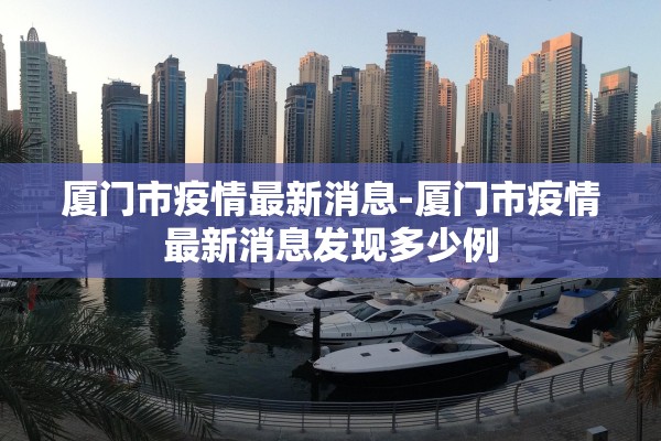厦门市疫情最新消息-厦门市疫情最新消息发现多少例 厦门市疫情最新消息-厦门市疫情最新消息发现多少例