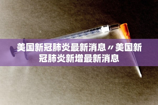 美国新冠肺炎最新消息〃美国新冠肺炎新增最新消息 美国新冠肺炎最新消息〃美国新冠肺炎新增最新消息