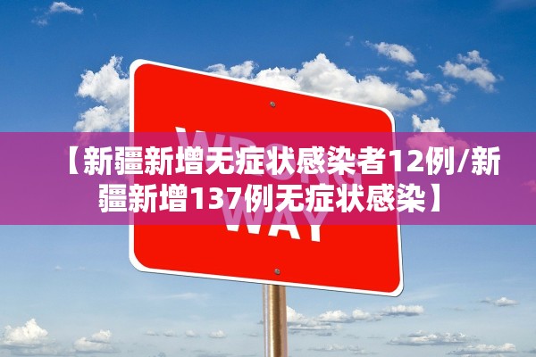 【新疆新增无症状感染者12例/新疆新增137例无症状感染】