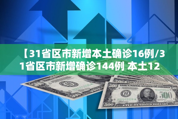 【31省区市新增本土确诊16例/31省区市新增确诊144例 本土126例】 【31省区市新增本土确诊16例/31省区市新增确诊144例 本土126例】