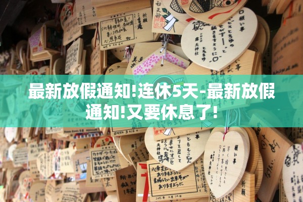 最新放假通知!连休5天-最新放假通知!又要休息了!