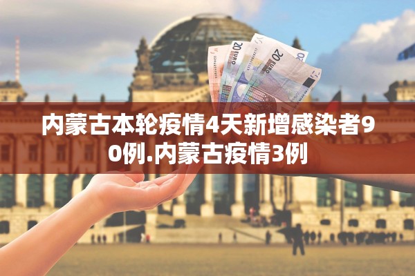 内蒙古本轮疫情4天新增感染者90例.内蒙古疫情3例 内蒙古本轮疫情4天新增感染者90例.内蒙古疫情3例