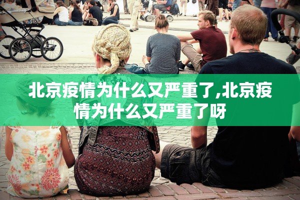 北京疫情为什么又严重了,北京疫情为什么又严重了呀