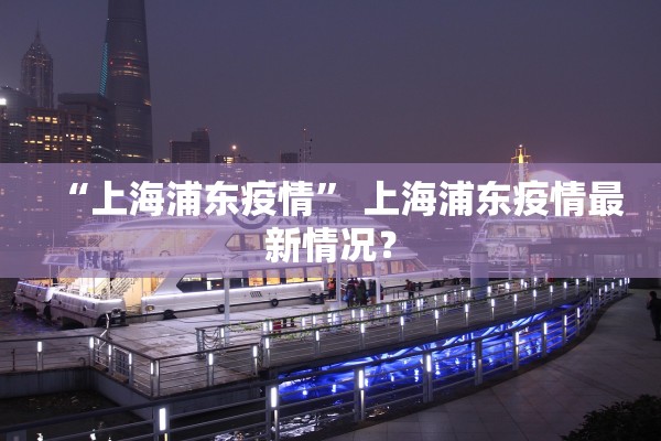 “上海浦东疫情	” 上海浦东疫情最新情况？